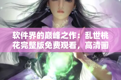軟件界的巔峰之作：亂世桃花完整版免費觀看，高清畫質(zhì)震撼呈現(xiàn)