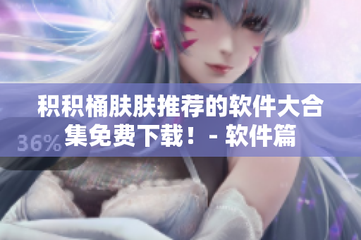 積積桶膚膚推薦的軟件大合集免費下載！- 軟件篇