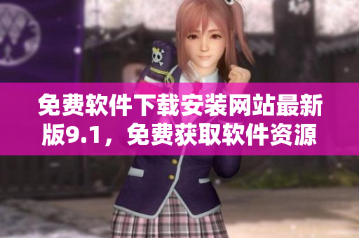 免費(fèi)軟件下載安裝網(wǎng)站最新版9.1，免費(fèi)獲取軟件資源
