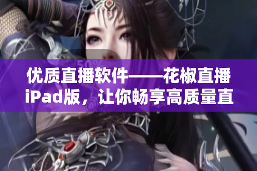 優(yōu)質(zhì)直播軟件——花椒直播iPad版，讓你暢享高質(zhì)量直播！