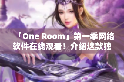 「One Room」第一季網(wǎng)絡(luò)軟件在線觀看！介紹這款獨(dú)特虛擬人生游戲軟件！