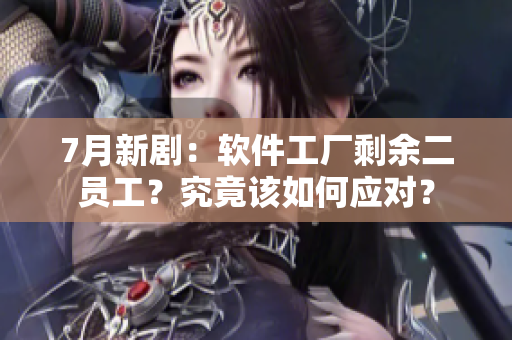 7月新?。很浖S剩余二員工？究竟該如何應(yīng)對？