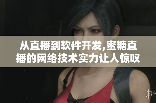 從直播到軟件開發(fā),蜜糖直播的網(wǎng)絡(luò)技術(shù)實(shí)力讓人驚嘆!