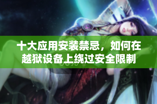十大應(yīng)用安裝禁忌，如何在越獄設(shè)備上繞過安全限制