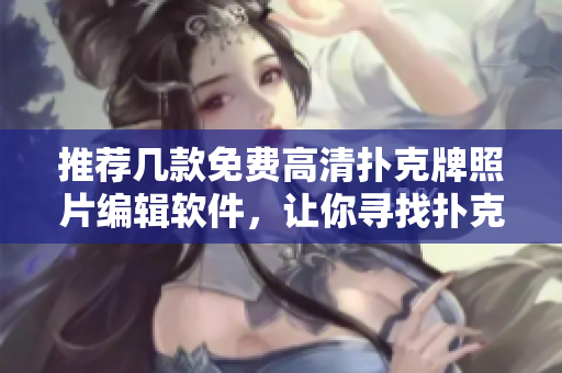 推薦幾款免費高清撲克牌照片編輯軟件，讓你尋找撲克藝術(shù)新境界