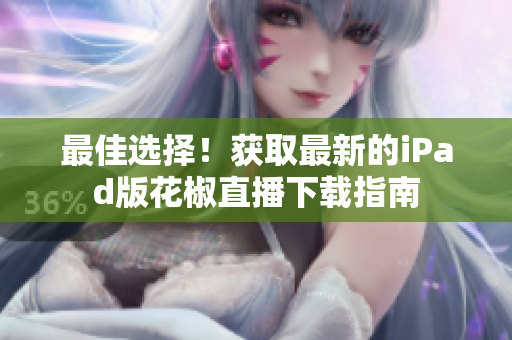 最佳選擇！獲取最新的iPad版花椒直播下載指南