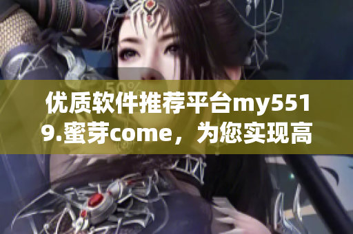 優(yōu)質(zhì)軟件推薦平臺my5519.蜜芽come，為您實現(xiàn)高效網(wǎng)絡(luò)軟件的選擇與應用