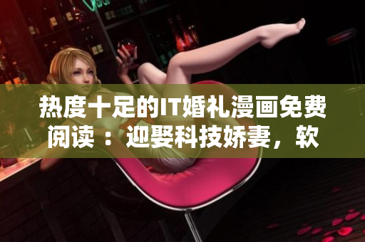 熱度十足的IT婚禮漫畫免費(fèi)閱讀 ：迎娶科技嬌妻，軟件少年成長記