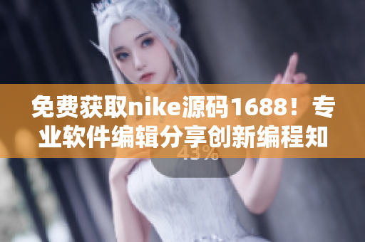 免費(fèi)獲取nike源碼1688！專業(yè)軟件編輯分享創(chuàng)新編程知識