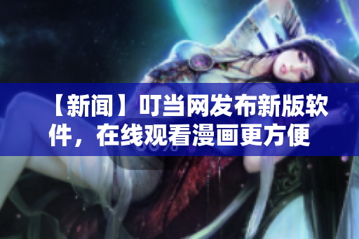 【新聞】叮當(dāng)網(wǎng)發(fā)布新版軟件，在線觀看漫畫更方便