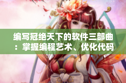 編寫(xiě)冠絕天下的軟件三部曲：掌握編程藝術(shù)、優(yōu)化代碼之道、挑戰(zhàn)復(fù)雜算法