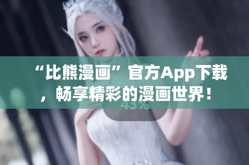 “比熊漫畫”官方App下載，暢享精彩的漫畫世界！