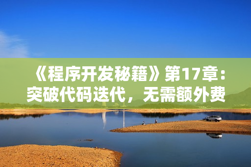 《程序開發(fā)秘籍》第17章：突破代碼迭代，無需額外費(fèi)用