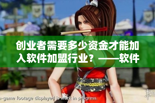 創(chuàng)業(yè)者需要多少資金才能加入軟件加盟行業(yè)？——軟件加盟費用解析