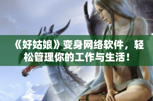 《好姑娘》變身網(wǎng)絡(luò)軟件，輕松管理你的工作與生活！