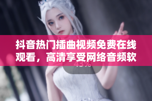 抖音熱門插曲視頻免費在線觀看，高清享受網絡音頻軟件供給HOOKS