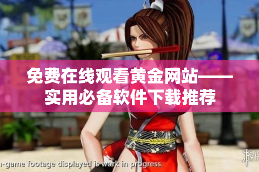 免費(fèi)在線觀看黃金網(wǎng)站——實(shí)用必備軟件下載推薦