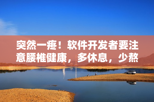 突然一疼！軟件開發(fā)者要注意腰椎健康，多休息，少熬夜！