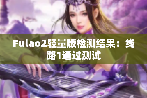 Fulao2輕量版檢測(cè)結(jié)果：線路1通過(guò)測(cè)試