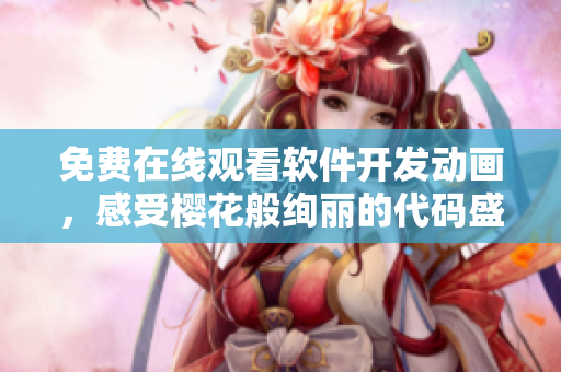 免費(fèi)在線觀看軟件開(kāi)發(fā)動(dòng)畫，感受櫻花般絢麗的代碼盛宴