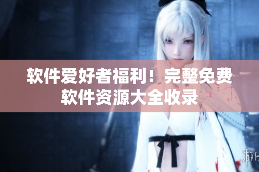 軟件愛好者福利！完整免費軟件資源大全收錄