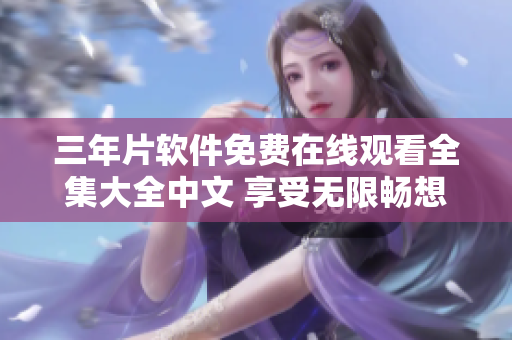 三年片軟件免費(fèi)在線觀看全集大全中文 享受無限暢想，盡在三年片軟件