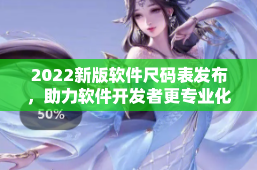 2022新版軟件尺碼表發(fā)布，助力軟件開發(fā)者更專業(yè)化！