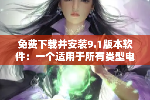 免費(fèi)下載并安裝9.1版本軟件：一個適用于所有類型電腦的高效工具