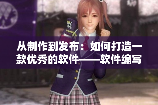 從制作到發(fā)布：如何打造一款優(yōu)秀的軟件——軟件編寫經驗分享