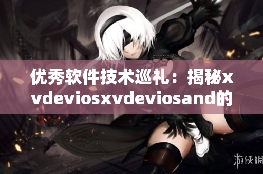 優(yōu)秀軟件技術(shù)巡禮：揭秘xvdeviosxvdeviosand的獨(dú)特魅力
