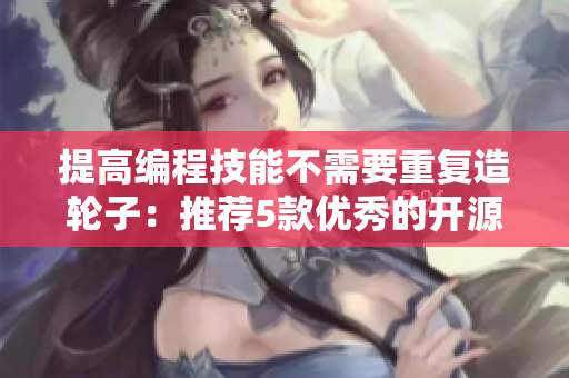 提高編程技能不需要重復(fù)造輪子：推薦5款優(yōu)秀的開源軟件工具，讓您事半功倍