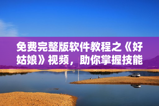 免費(fèi)完整版軟件教程之《好姑娘》視頻，助你掌握技能