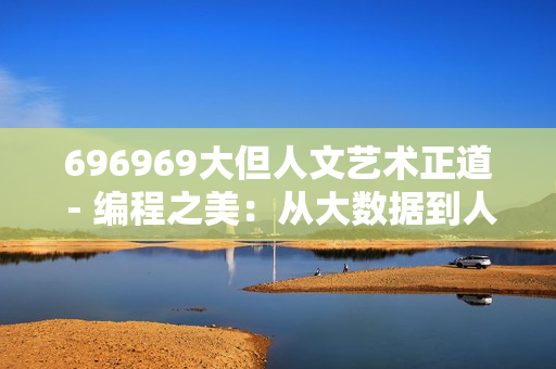 696969大但人文藝術正道 - 編程之美：從大數(shù)據(jù)到人文藝術的探索