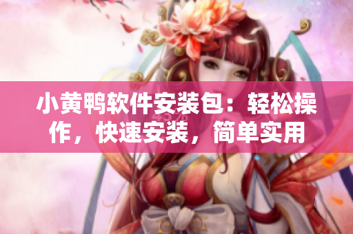 小黃鴨軟件安裝包：輕松操作，快速安裝，簡(jiǎn)單實(shí)用