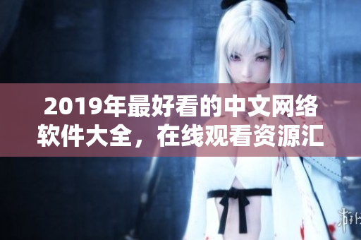 2019年最好看的中文網(wǎng)絡(luò)軟件大全，在線觀看資源匯總