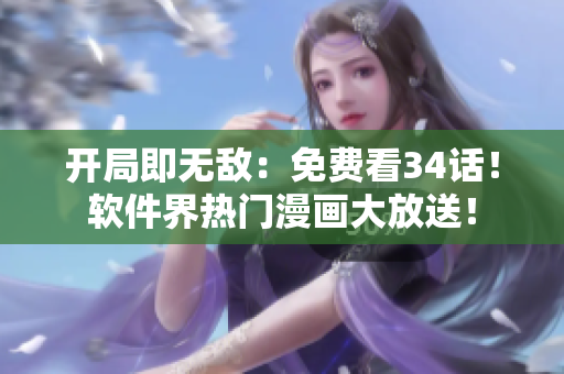 開局即無(wú)敵：免費(fèi)看34話！軟件界熱門漫畫大放送！