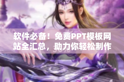 軟件必備！免費(fèi)PPT模板網(wǎng)站全匯總，助力你輕松制作優(yōu)秀PPT！