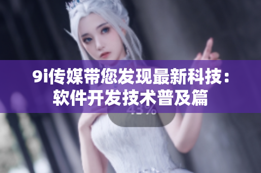 9i傳媒帶您發(fā)現(xiàn)最新科技：軟件開(kāi)發(fā)技術(shù)普及篇