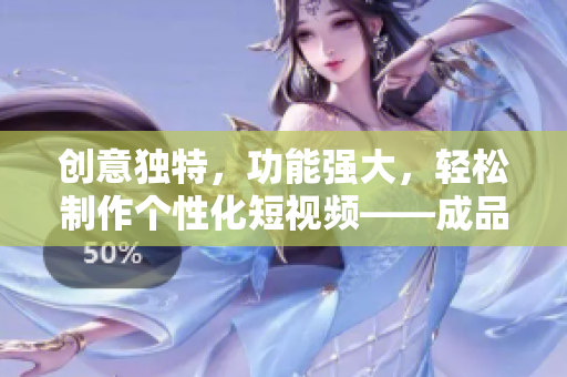 創(chuàng)意獨(dú)特，功能強(qiáng)大，輕松制作個性化短視頻——成品短視頻APP評測