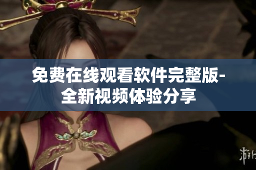 免費(fèi)在線(xiàn)觀(guān)看軟件完整版-全新視頻體驗(yàn)分享