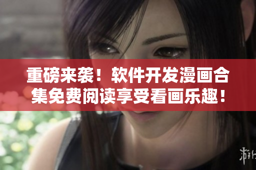 重磅來襲！軟件開發(fā)漫畫合集免費閱讀享受看畫樂趣！