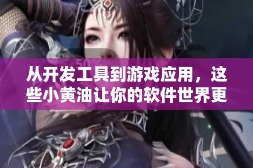 從開發(fā)工具到游戲應(yīng)用，這些小黃油讓你的軟件世界更加美妙！