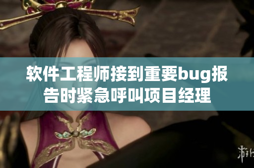 軟件工程師接到重要bug報(bào)告時(shí)緊急呼叫項(xiàng)目經(jīng)理
