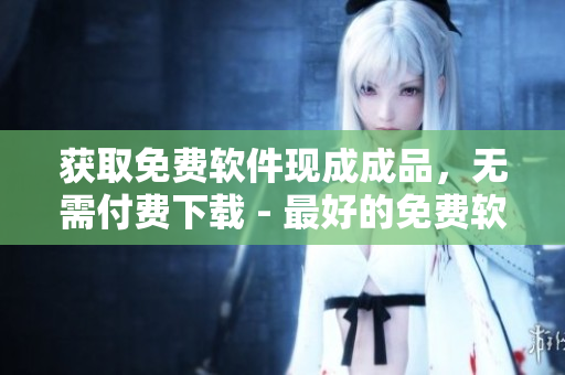 獲取免費軟件現(xiàn)成成品，無需付費下載 - 最好的免費軟件網(wǎng)站