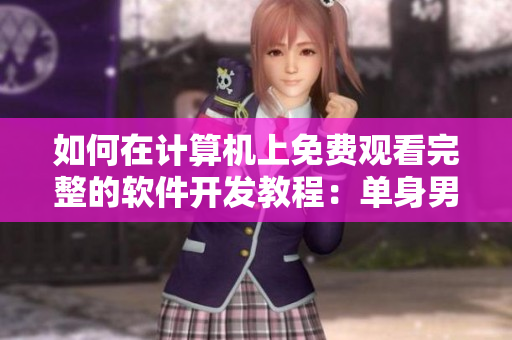 如何在計(jì)算機(jī)上免費(fèi)觀看完整的軟件開發(fā)教程：單身男女必看的全集