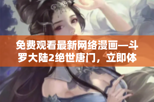 免費觀看最新網(wǎng)絡(luò)漫畫—斗羅大陸2絕世唐門，立即體驗最新功能!