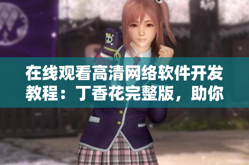 在線觀看高清網(wǎng)絡(luò)軟件開發(fā)教程：丁香花完整版，助你掌握技術(shù)細(xì)節(jié)