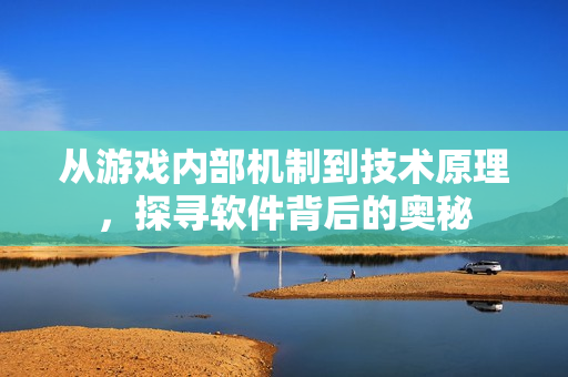 從游戲內(nèi)部機(jī)制到技術(shù)原理，探尋軟件背后的奧秘