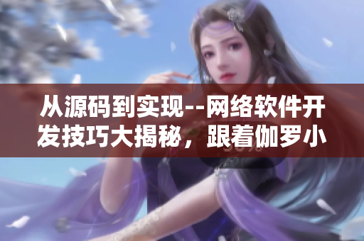 從源碼到實現(xiàn)--網(wǎng)絡軟件開發(fā)技巧大揭秘，跟著伽羅小姐一步步學習