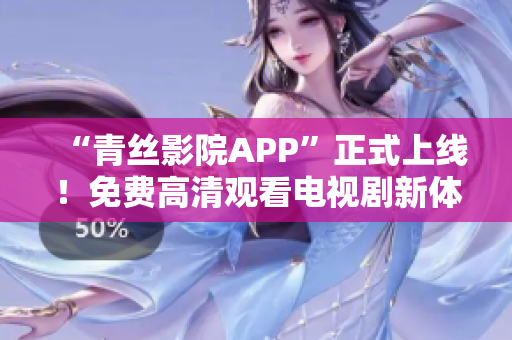 “青絲影院APP”正式上線！免費高清觀看電視劇新體驗！